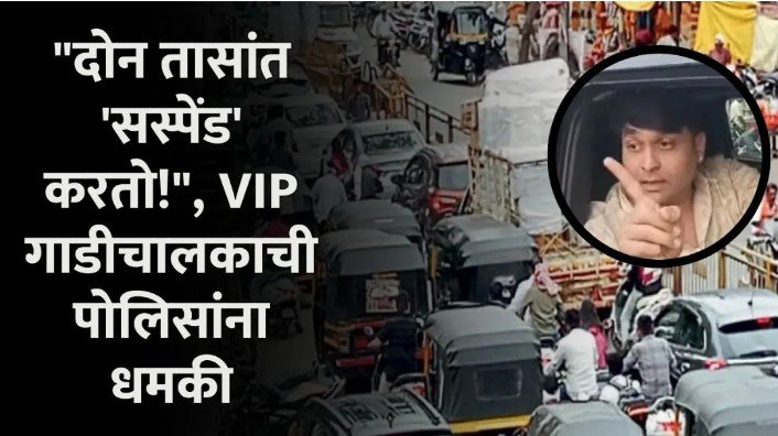 दोन तासांत ‘सस्पेंड’ करतो!”, VIP गाडीचालकाची पोलिसांना धमकी, अर्वाच्च भाषेत शिवीगाळ